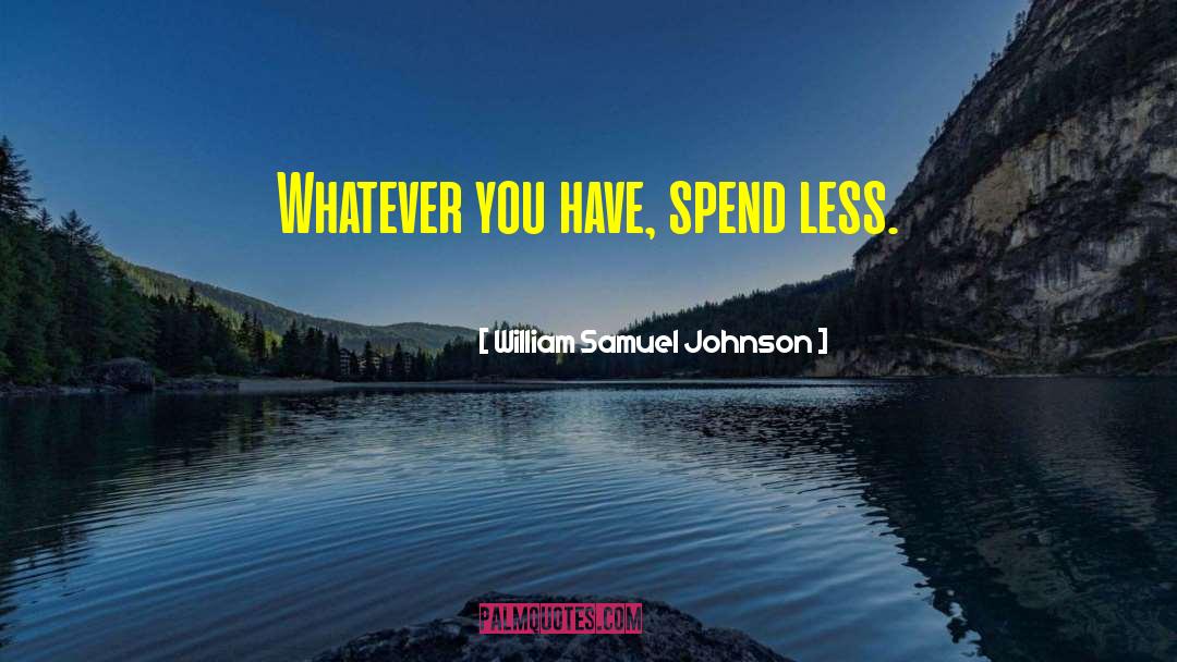 William Samuel Johnson Quotes: Whatever you have, spend less.