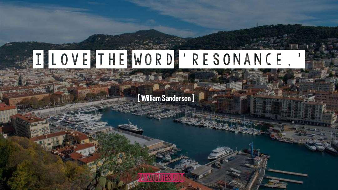 William Sanderson Quotes: I love the word 'resonance.'