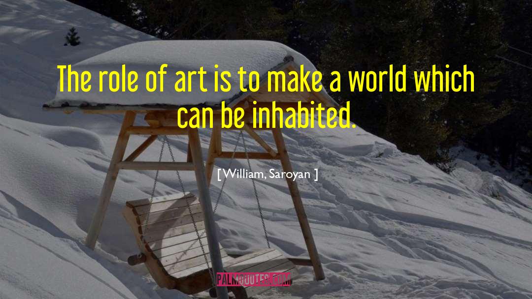 William, Saroyan Quotes: The role of art is