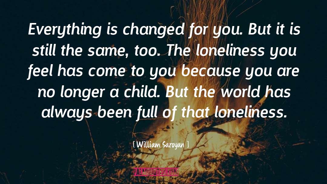 William, Saroyan Quotes: Everything is changed for you.