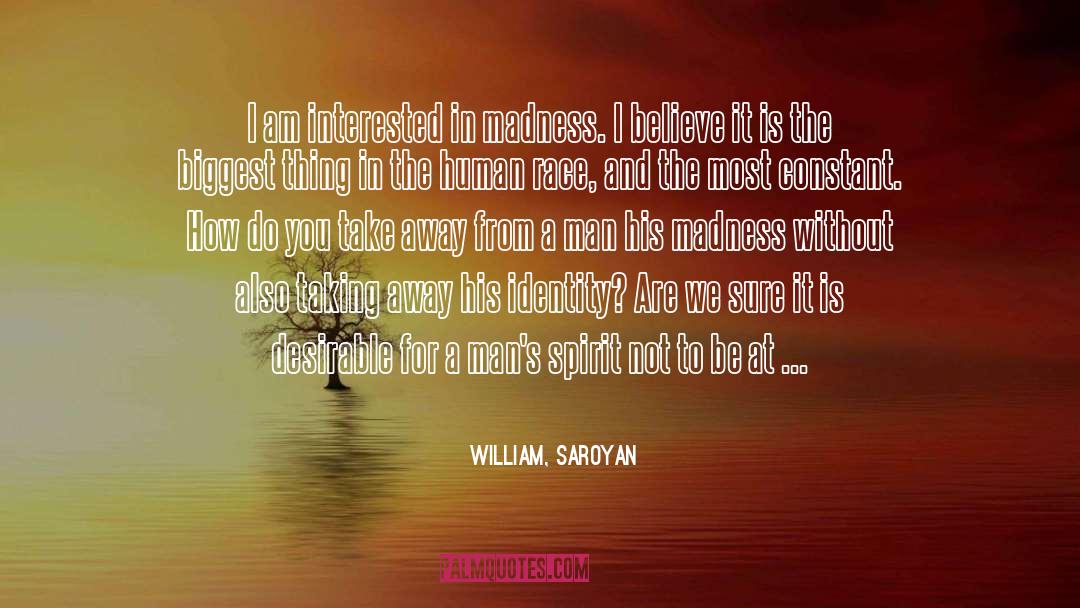 William, Saroyan Quotes: I am interested in madness.