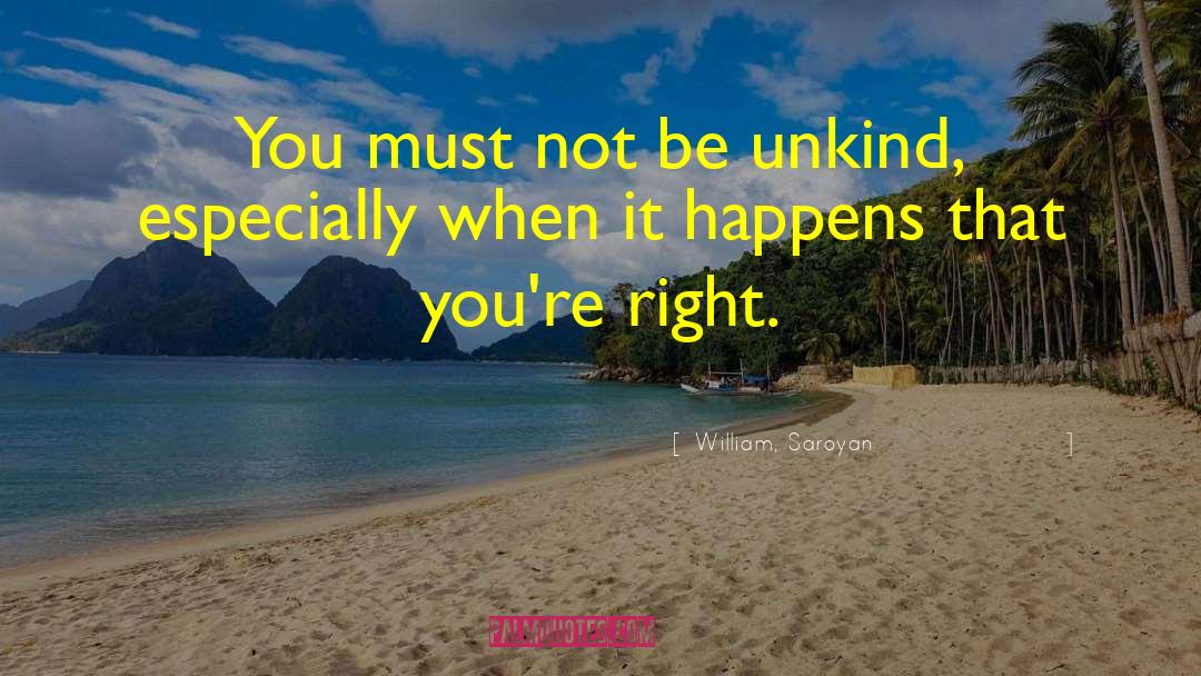 William, Saroyan Quotes: You must not be unkind,