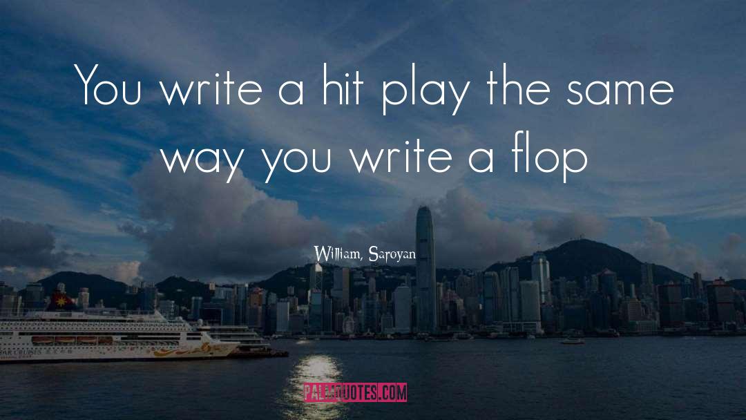 William, Saroyan Quotes: You write a hit play