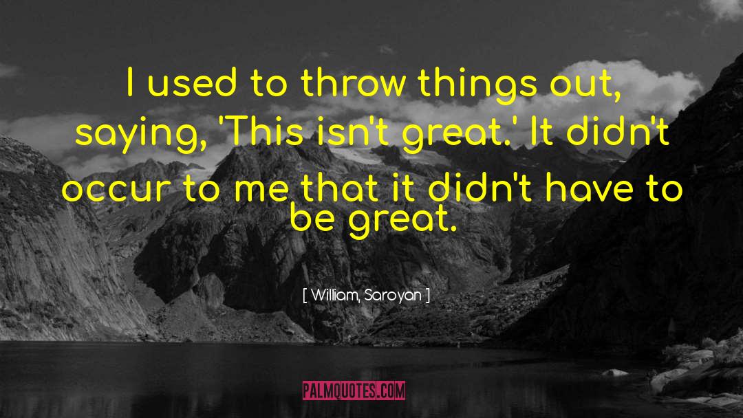 William, Saroyan Quotes: I used to throw things