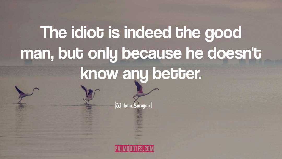 William, Saroyan Quotes: The idiot is indeed the