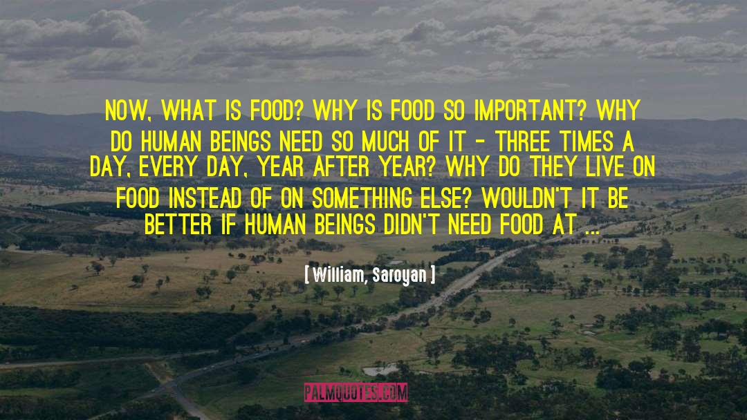 William, Saroyan Quotes: Now, what is food? Why