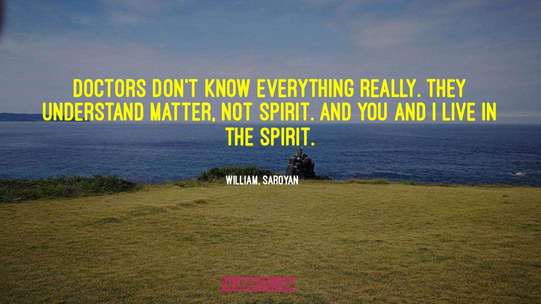 William, Saroyan Quotes: Doctors don't know everything really.