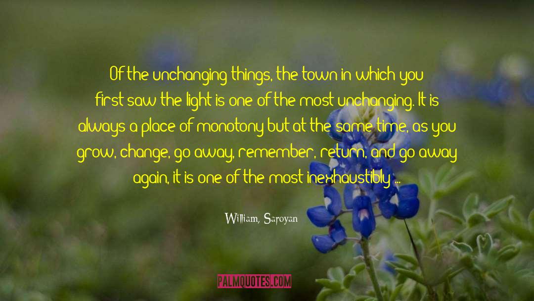 William, Saroyan Quotes: Of the unchanging things, the