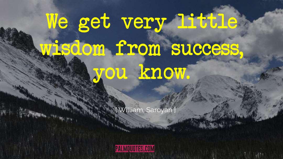 William, Saroyan Quotes: We get very little wisdom