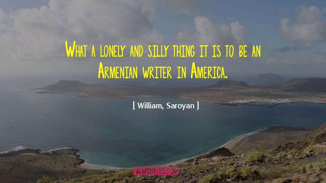 William, Saroyan Quotes: What a lonely and silly