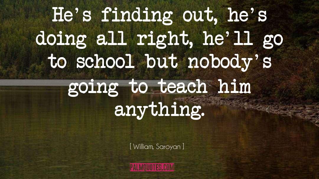 William, Saroyan Quotes: He's finding out, he's doing
