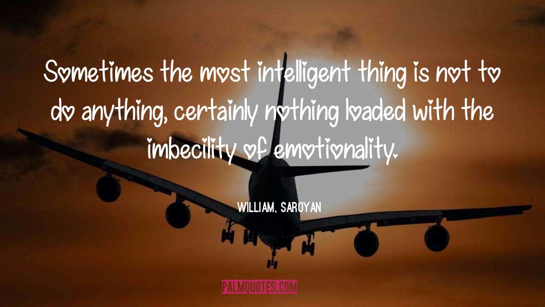 William, Saroyan Quotes: Sometimes the most intelligent thing