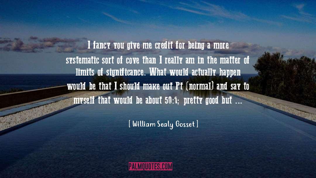 William Sealy Gosset Quotes: I fancy you give me
