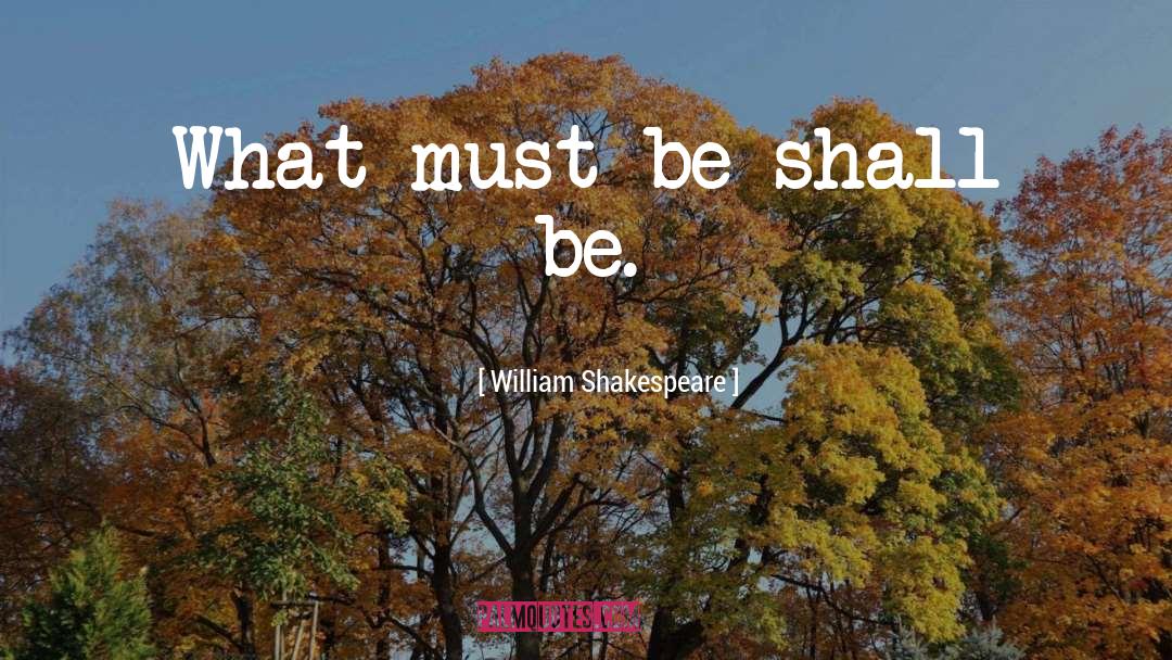 William Shakespeare Quotes: What must be shall be.