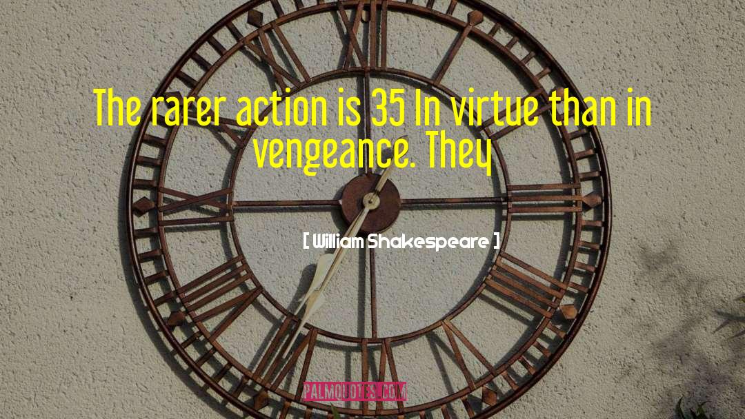 William Shakespeare Quotes: The rarer action is 35