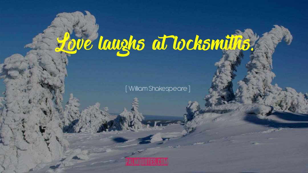 William Shakespeare Quotes: Love laughs at locksmiths.