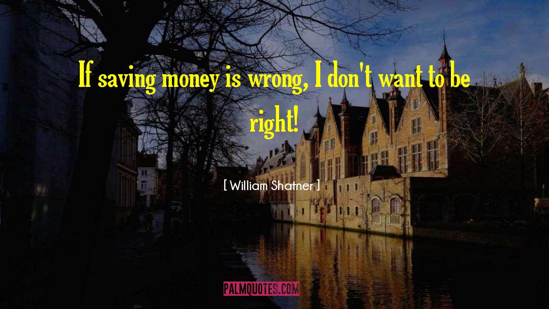 William Shatner Quotes: If saving money is wrong,