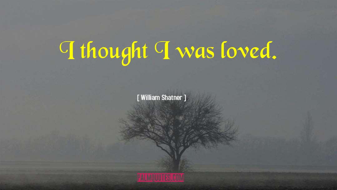 William Shatner Quotes: I thought I was loved.