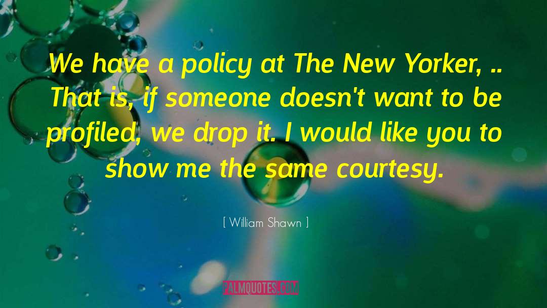 William Shawn Quotes: We have a policy at