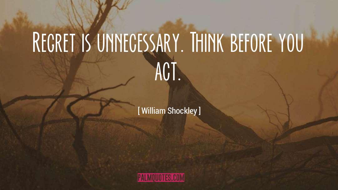 William Shockley Quotes: Regret is unnecessary. Think before