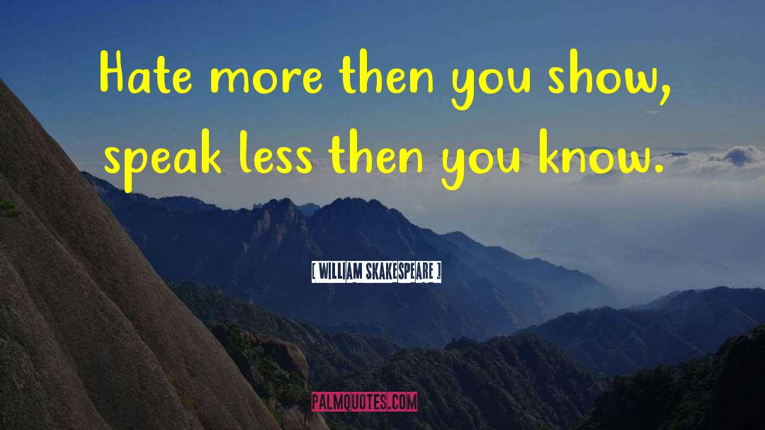 William Skakespeare Quotes: Hate more then you show,