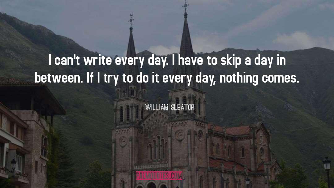 William Sleator Quotes: I can't write every day.