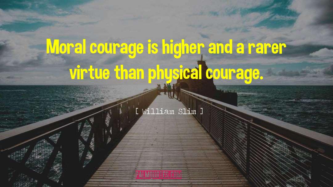 William Slim Quotes: Moral courage is higher and