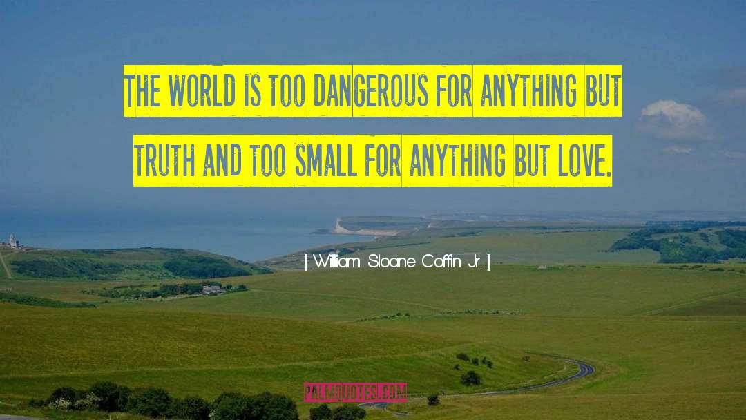 William Sloane Coffin Jr. Quotes: The world is too dangerous