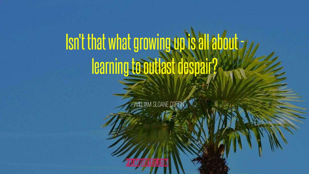 William Sloane Coffin Quotes: Isn't that what growing up