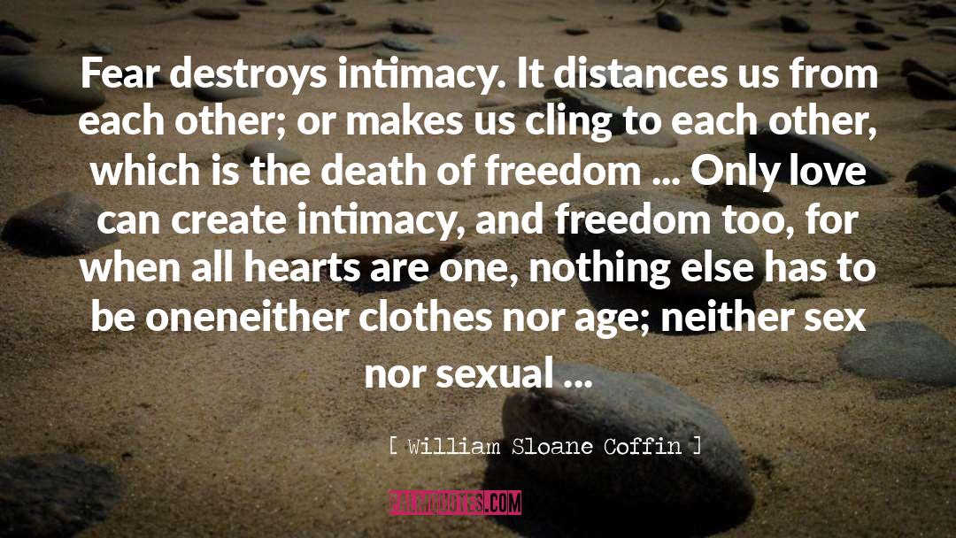 William Sloane Coffin Quotes: Fear destroys intimacy. It distances