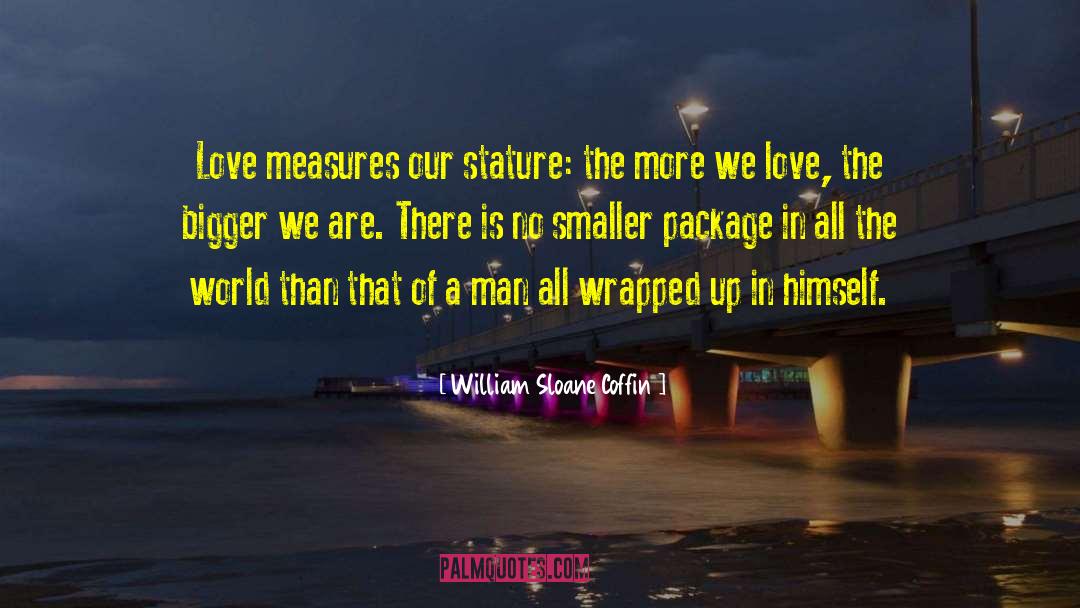 William Sloane Coffin Quotes: Love measures our stature: the