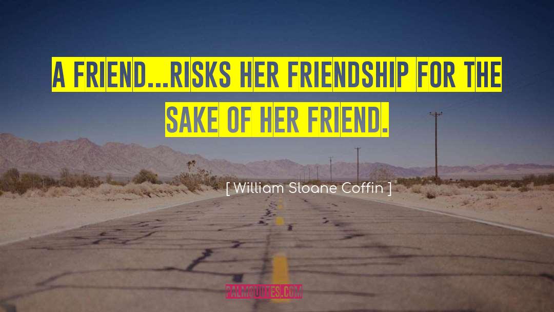 William Sloane Coffin Quotes: A friend...risks her friendship for