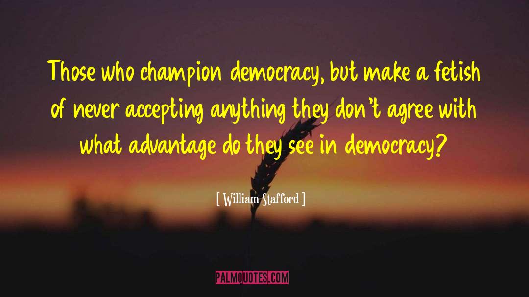 William Stafford Quotes: Those who champion democracy, but