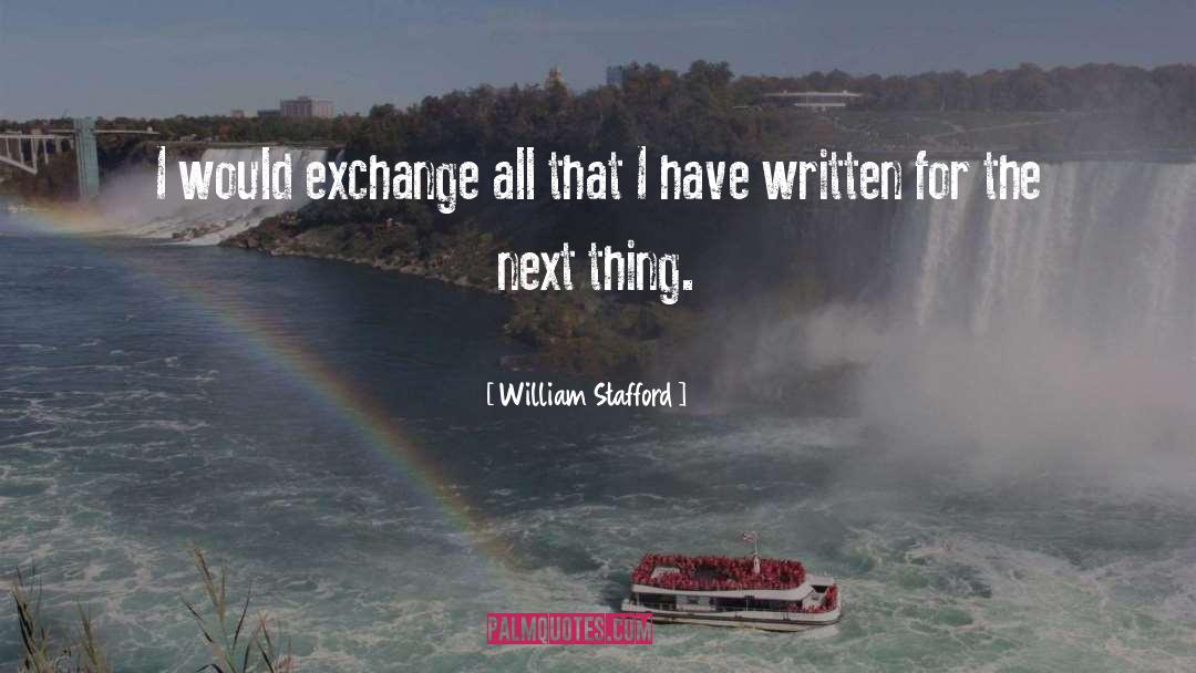 William Stafford Quotes: I would exchange all that