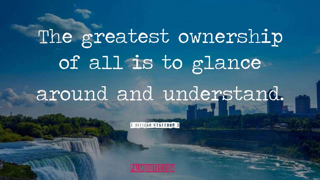 William Stafford Quotes: The greatest ownership of all