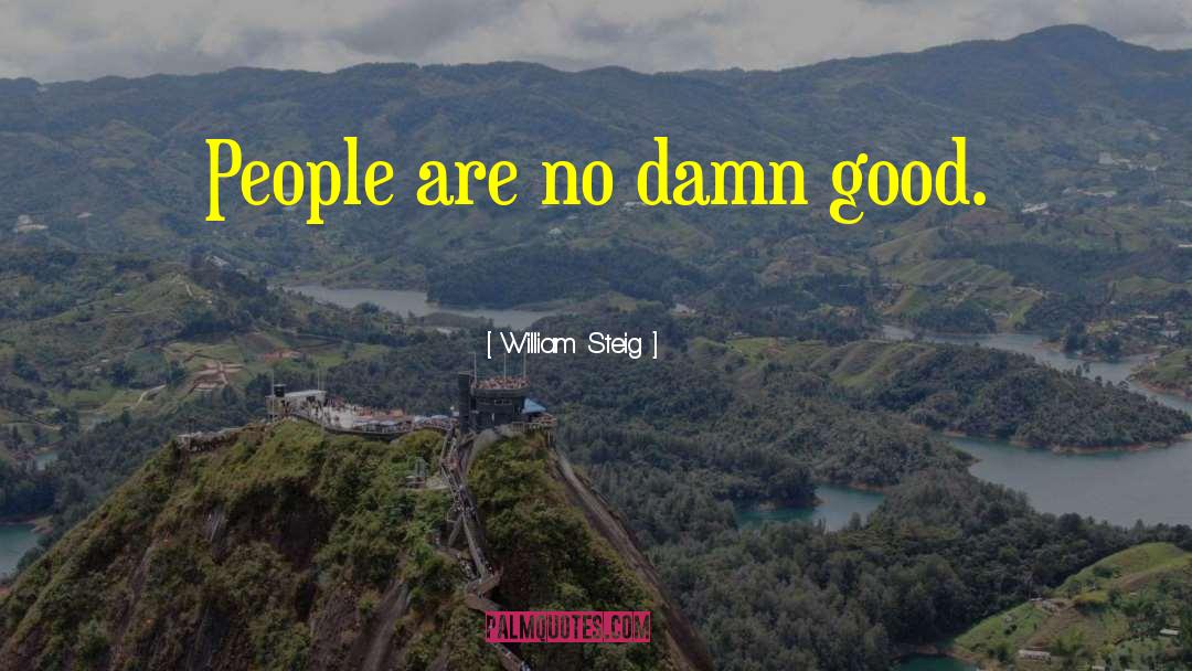 William Steig Quotes: People are no damn good.