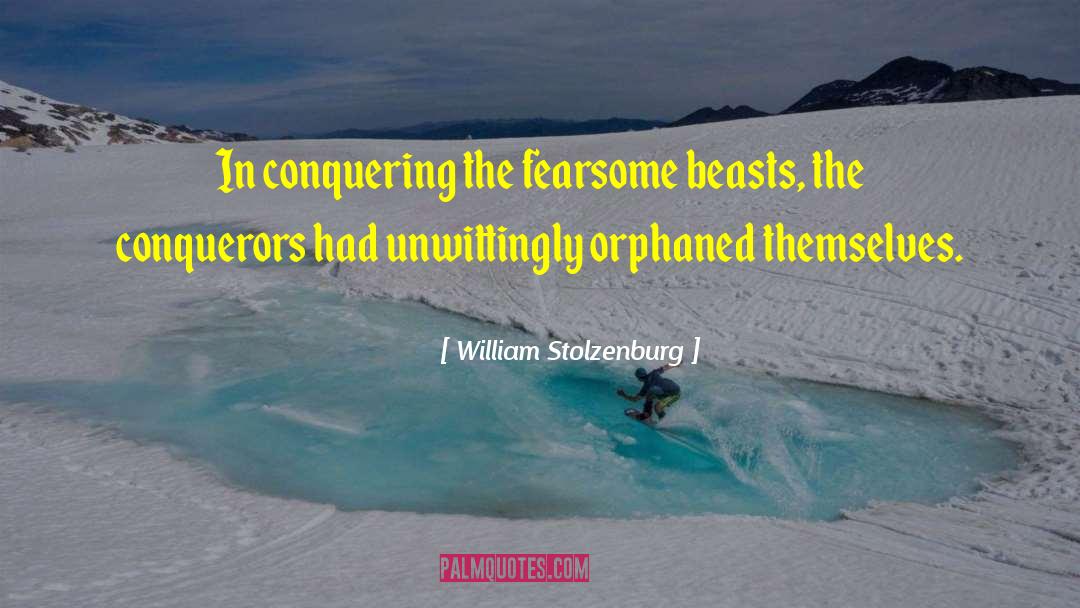 William Stolzenburg Quotes: In conquering the fearsome beasts,