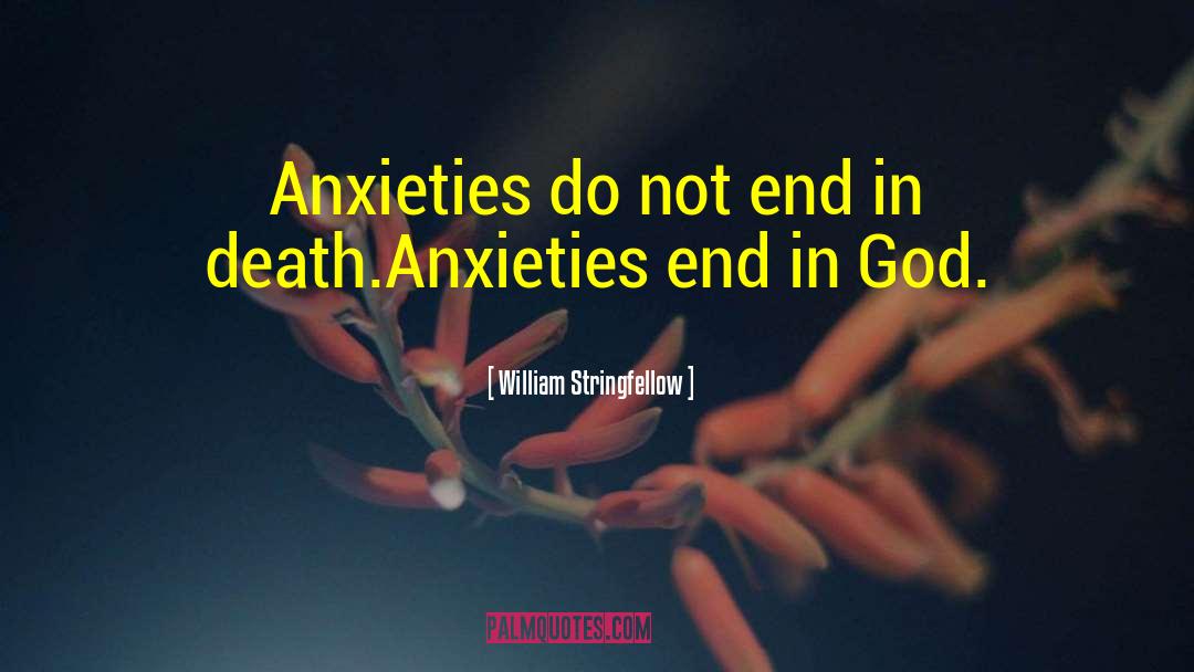 William Stringfellow Quotes: Anxieties do not end in