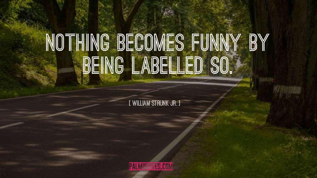 William Strunk Jr. Quotes: Nothing becomes funny by being