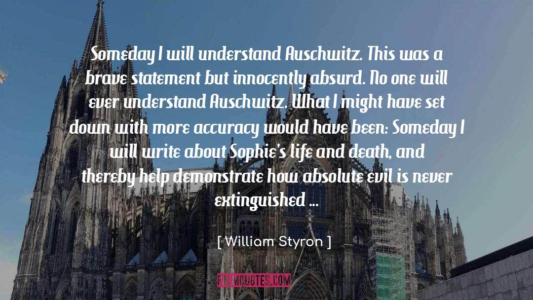 William Styron Quotes: Someday I will understand Auschwitz.