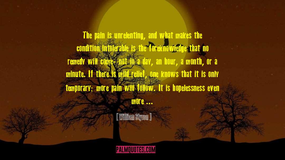 William Styron Quotes: The pain is unrelenting, and