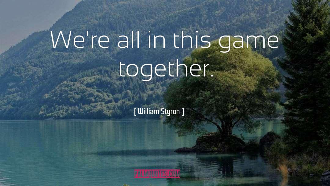 William Styron Quotes: We're all in this game