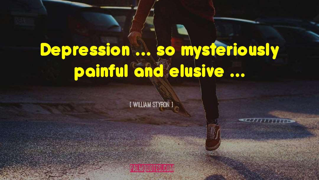 William Styron Quotes: Depression ... so mysteriously painful