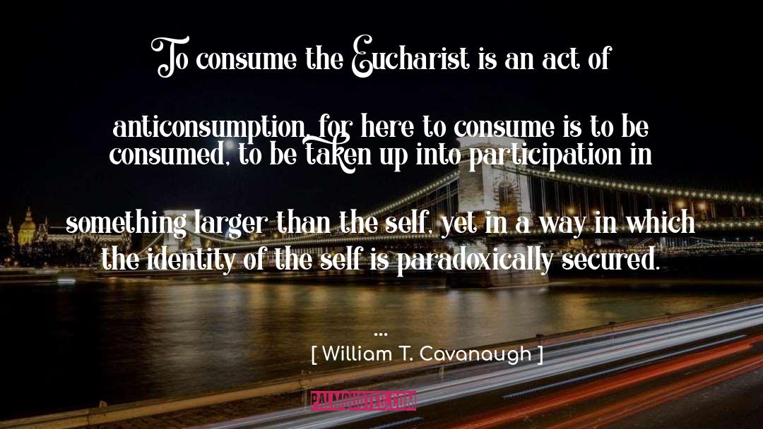William T. Cavanaugh Quotes: To consume the Eucharist is