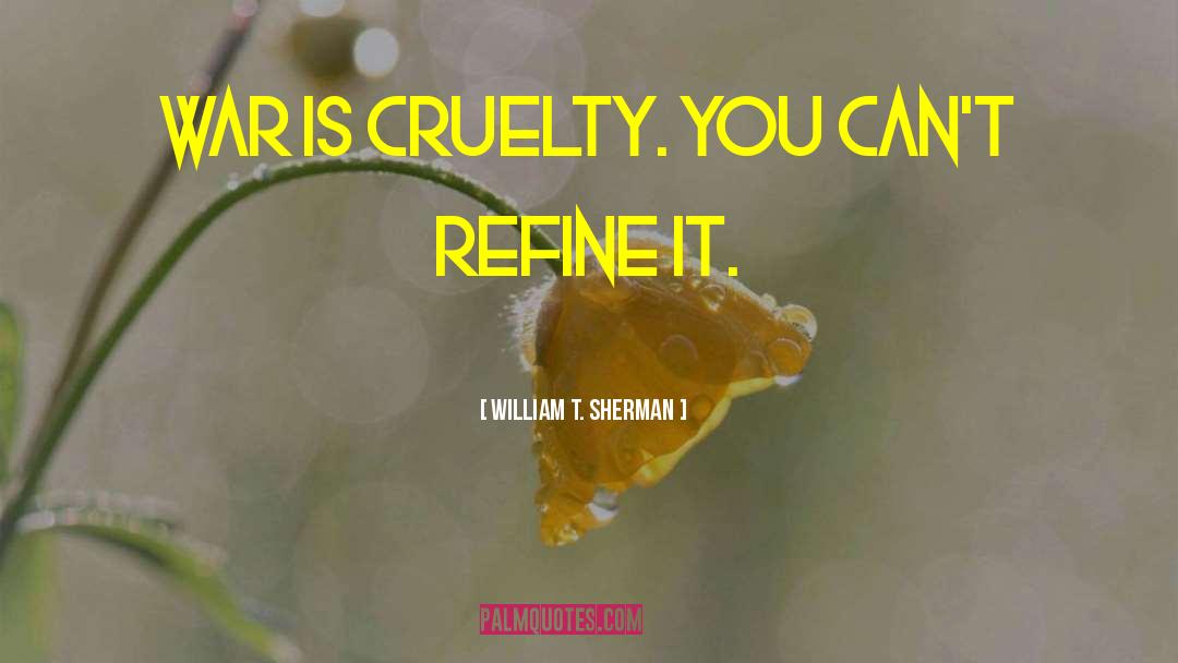 William T. Sherman Quotes: War is cruelty. You can't