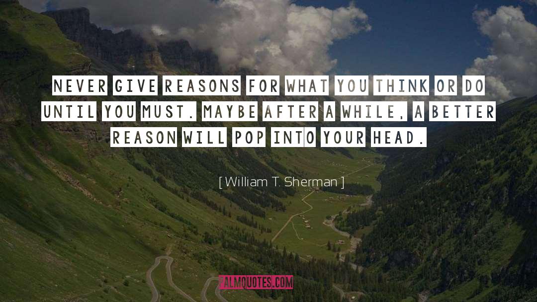 William T. Sherman Quotes: Never give reasons for what