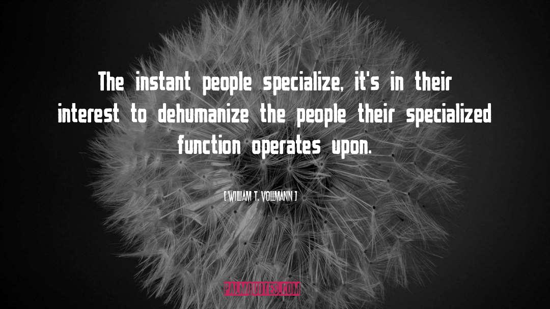 William T. Vollmann Quotes: The instant people specialize, it's