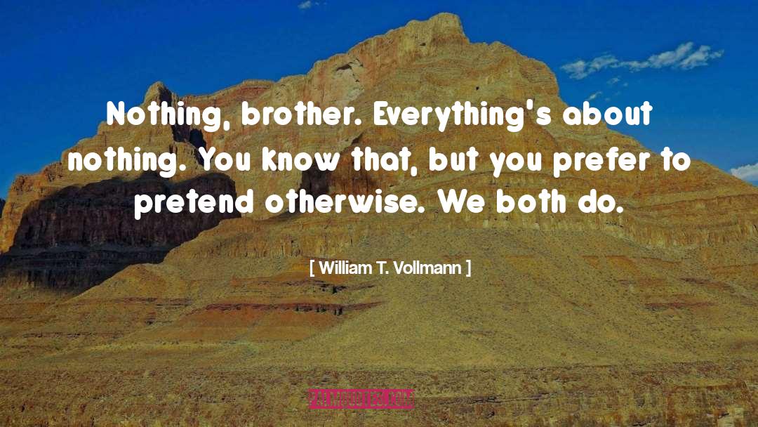 William T. Vollmann Quotes: Nothing, brother. Everything's about nothing.