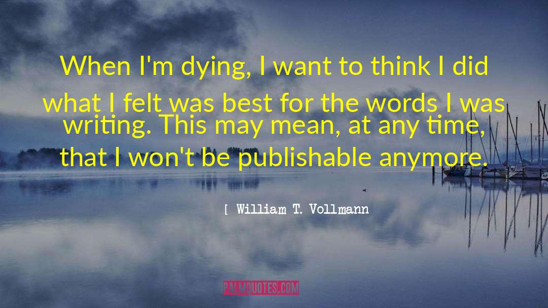 William T. Vollmann Quotes: When I'm dying, I want