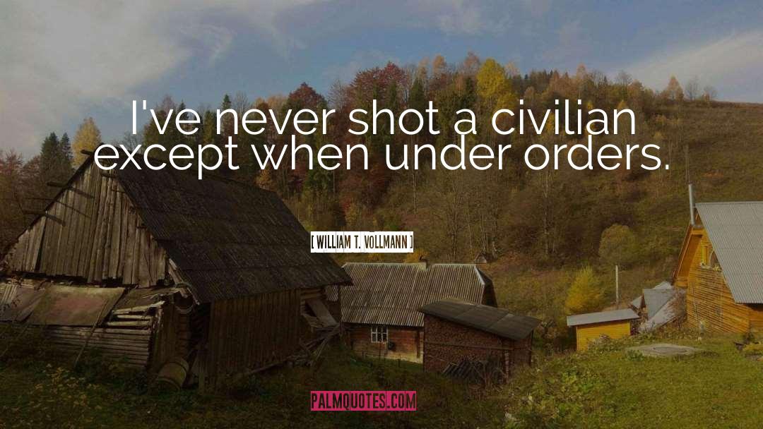 William T. Vollmann Quotes: I've never shot a civilian